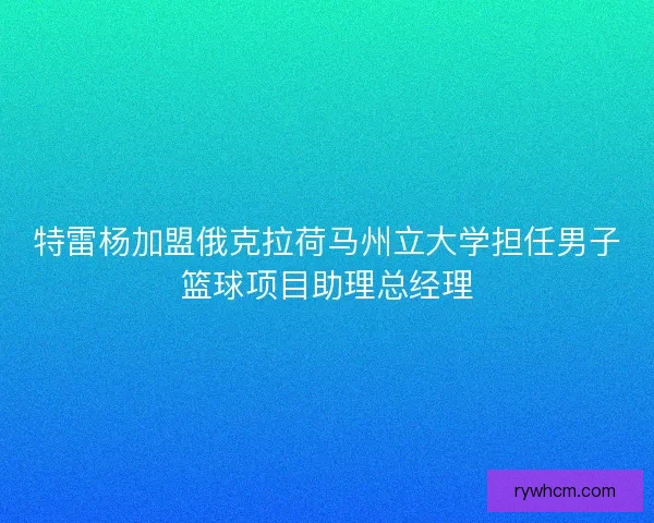特雷杨加盟俄克拉荷马州立大学担任男子篮球项目助理总经理